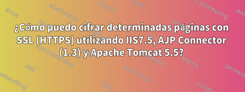 ¿Cómo puedo cifrar determinadas páginas con SSL (HTTPS) utilizando IIS7.5, AJP Connector (1.3) y Apache Tomcat 5.5?