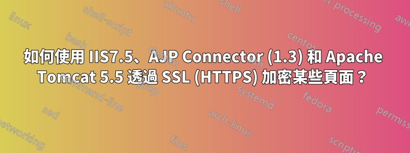 如何使用 IIS7.5、AJP Connector (1.3) 和 Apache Tomcat 5.5 透過 SSL (HTTPS) 加密某些頁面？