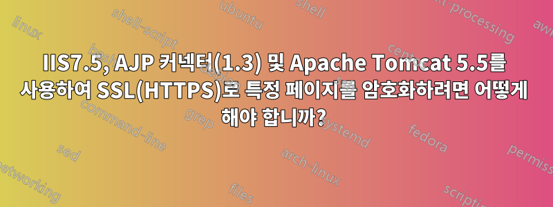 IIS7.5, AJP 커넥터(1.3) 및 Apache Tomcat 5.5를 사용하여 SSL(HTTPS)로 특정 페이지를 암호화하려면 어떻게 해야 합니까?