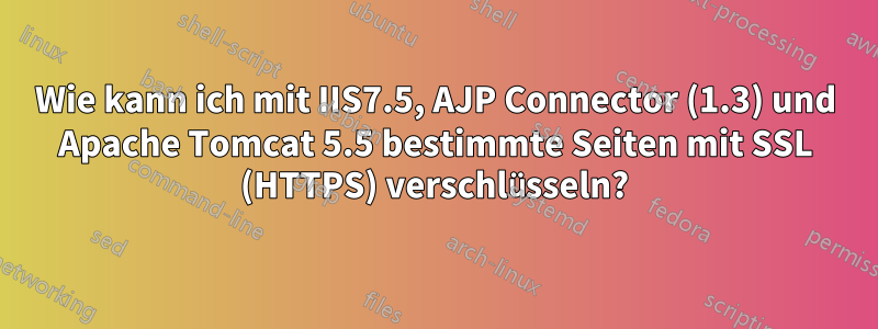 Wie kann ich mit IIS7.5, AJP Connector (1.3) und Apache Tomcat 5.5 bestimmte Seiten mit SSL (HTTPS) verschlüsseln?