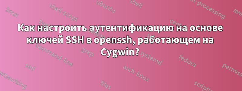 Как настроить аутентификацию на основе ключей SSH в openssh, работающем на Cygwin?