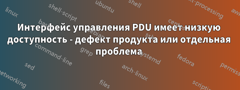 Интерфейс управления PDU имеет низкую доступность - дефект продукта или отдельная проблема