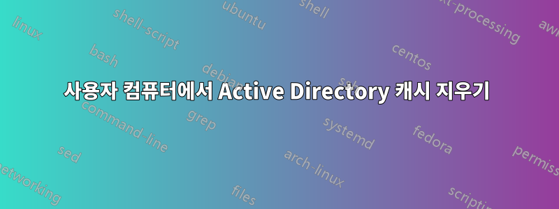 사용자 컴퓨터에서 Active Directory 캐시 지우기
