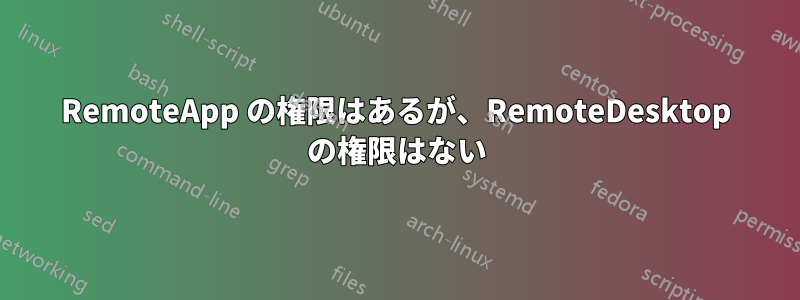 RemoteApp の権限はあるが、RemoteDesktop の権限はない