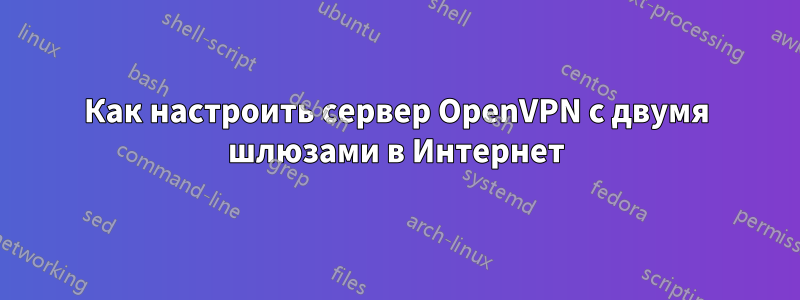 Как настроить сервер OpenVPN с двумя шлюзами в Интернет