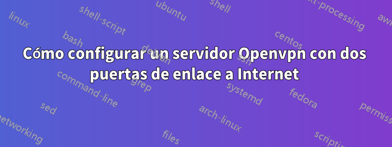 Cómo configurar un servidor Openvpn con dos puertas de enlace a Internet