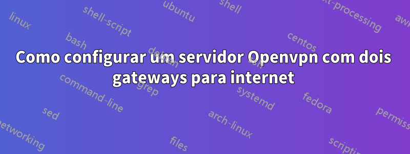 Como configurar um servidor Openvpn com dois gateways para internet