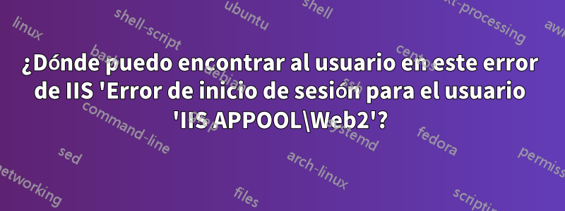 ¿Dónde puedo encontrar al usuario en este error de IIS 'Error de inicio de sesión para el usuario 'IIS APPOOL\Web2'?