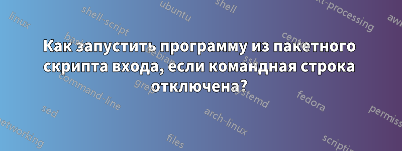 Как запустить программу из пакетного скрипта входа, если командная строка отключена?
