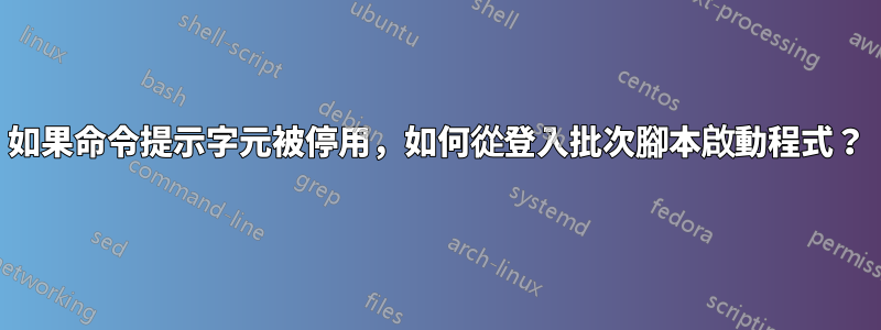 如果命令提示字元被停用，如何從登入批次腳本啟動程式？