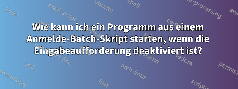 Wie kann ich ein Programm aus einem Anmelde-Batch-Skript starten, wenn die Eingabeaufforderung deaktiviert ist?