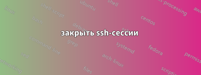 закрыть ssh-сессии