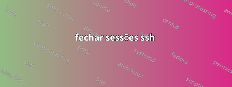 fechar sessões ssh