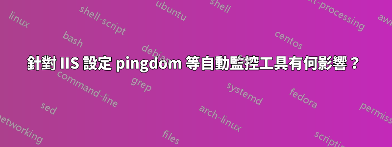 針對 IIS 設定 pingdom 等自動監控工具有何影響？