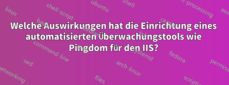 Welche Auswirkungen hat die Einrichtung eines automatisierten Überwachungstools wie Pingdom für den IIS?
