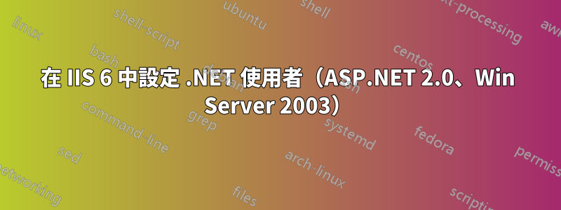 在 IIS 6 中設定 .NET 使用者（ASP.NET 2.0、Win Server 2003）