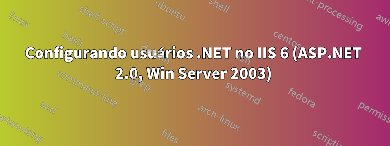 Configurando usuários .NET no IIS 6 (ASP.NET 2.0, Win Server 2003)