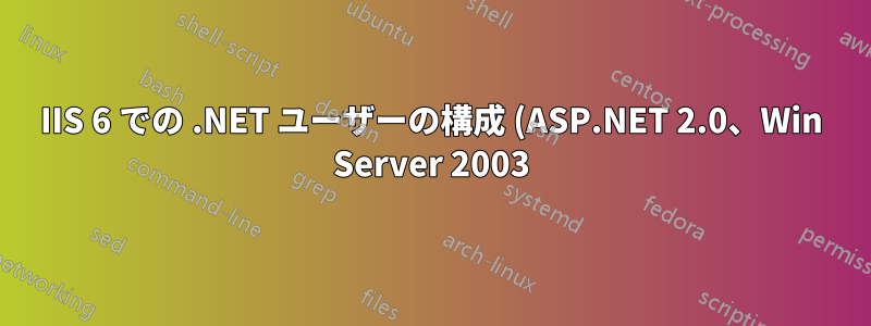 IIS 6 での .NET ユーザーの構成 (ASP.NET 2.0、Win Server 2003)