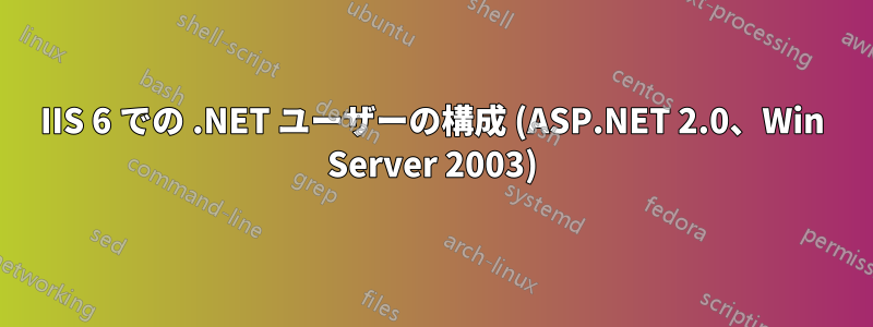 IIS 6 での .NET ユーザーの構成 (ASP.NET 2.0、Win Server 2003)