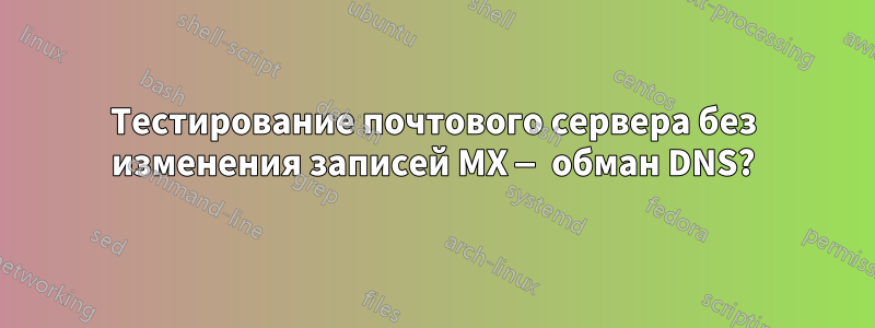 Тестирование почтового сервера без изменения записей MX — обман DNS?