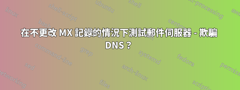 在不更改 MX 記錄的情況下測試郵件伺服器 - 欺騙 DNS？