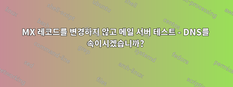 MX 레코드를 변경하지 않고 메일 서버 테스트 - DNS를 속이시겠습니까?