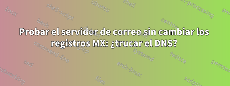 Probar el servidor de correo sin cambiar los registros MX: ¿trucar el DNS?