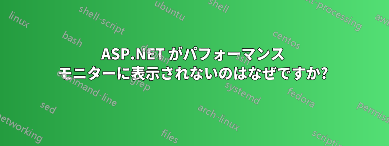 ASP.NET がパフォーマンス モニターに表示されないのはなぜですか?