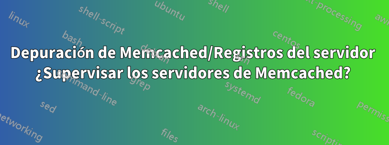 Depuración de Memcached/Registros del servidor ¿Supervisar los servidores de Memcached?