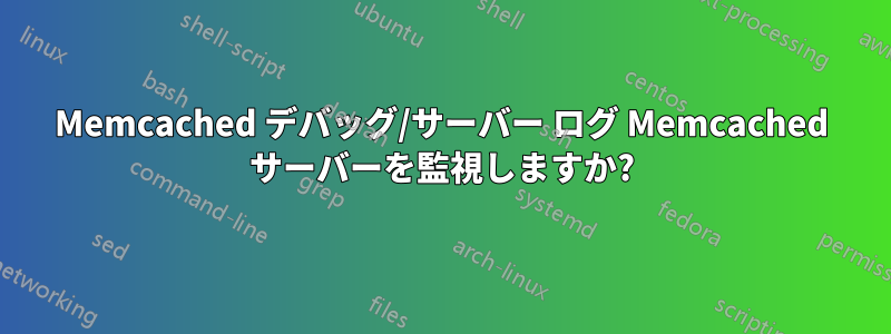 Memcached デバッグ/サーバー ログ Memcached サーバーを監視しますか?