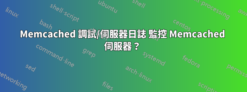 Memcached 調試/伺服器日誌 監控 Memcached 伺服器？