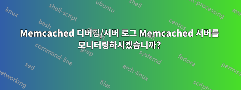 Memcached 디버깅/서버 로그 Memcached 서버를 모니터링하시겠습니까?