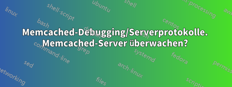 Memcached-Debugging/Serverprotokolle. Memcached-Server überwachen?