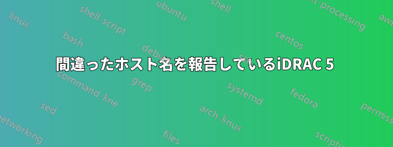 間違ったホスト名を報告しているiDRAC 5