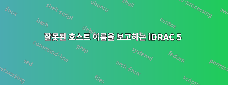 잘못된 호스트 이름을 보고하는 iDRAC 5