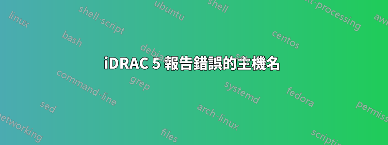 iDRAC 5 報告錯誤的主機名