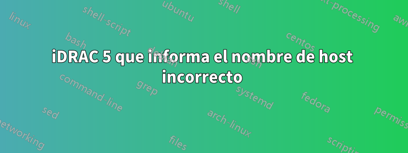iDRAC 5 que informa el nombre de host incorrecto