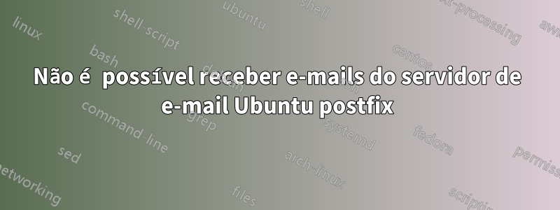 Não é possível receber e-mails do servidor de e-mail Ubuntu postfix