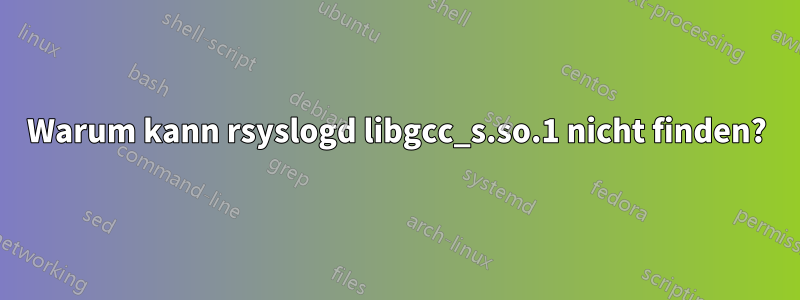 Warum kann rsyslogd libgcc_s.so.1 nicht finden?