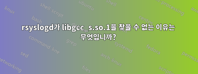 rsyslogd가 libgcc_s.so.1을 찾을 수 없는 이유는 무엇입니까?