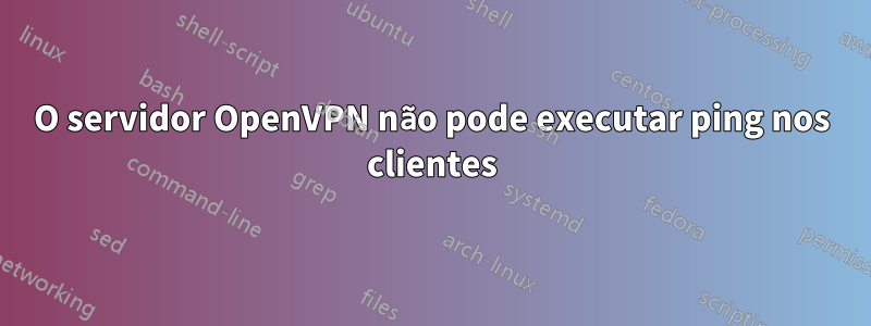 O servidor OpenVPN não pode executar ping nos clientes