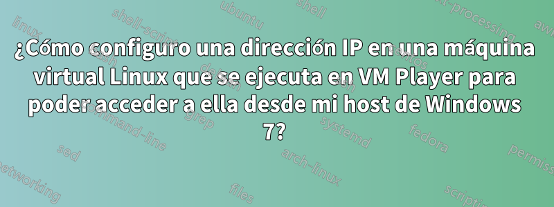 ¿Cómo configuro una dirección IP en una máquina virtual Linux que se ejecuta en VM Player para poder acceder a ella desde mi host de Windows 7?