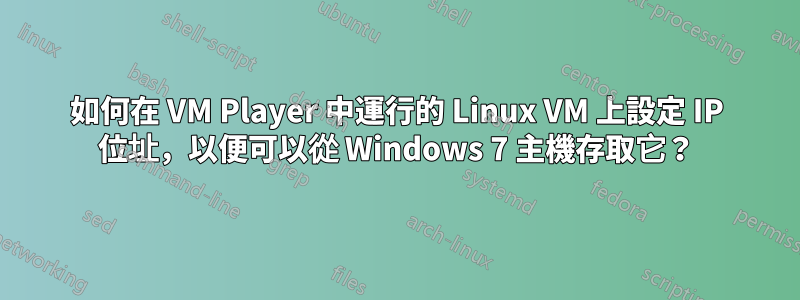 如何在 VM Player 中運行的 Linux VM 上設定 IP 位址，以便可以從 Windows 7 主機存取它？