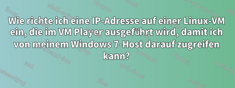 Wie richte ich eine IP-Adresse auf einer Linux-VM ein, die im VM Player ausgeführt wird, damit ich von meinem Windows 7-Host darauf zugreifen kann?