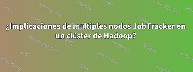 ¿Implicaciones de múltiples nodos JobTracker en un clúster de Hadoop?