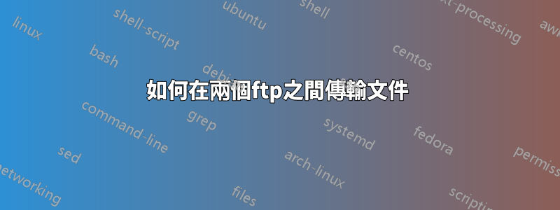 如何在兩個ftp之間傳輸文件