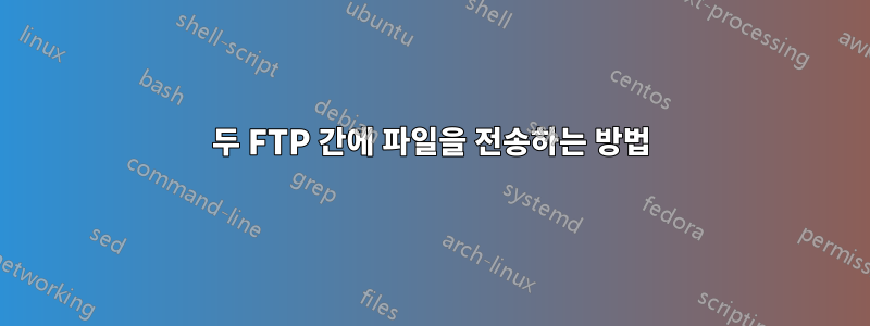두 FTP 간에 파일을 전송하는 방법