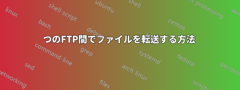 2つのFTP間でファイルを転送する方法