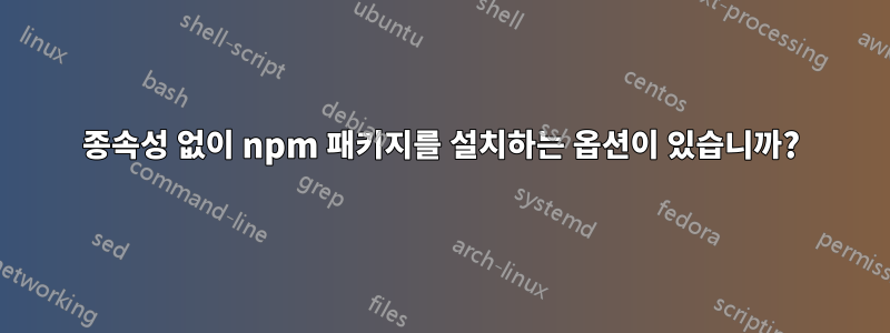 종속성 없이 npm 패키지를 설치하는 옵션이 있습니까?
