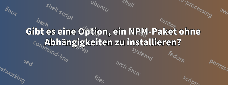 Gibt es eine Option, ein NPM-Paket ohne Abhängigkeiten zu installieren?